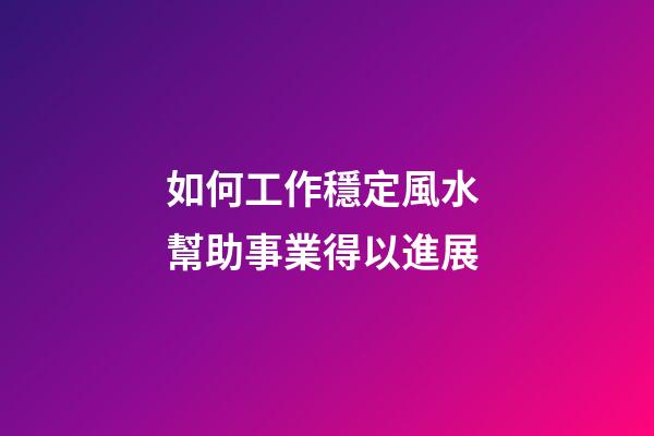 如何工作穩定風水 幫助事業得以進展